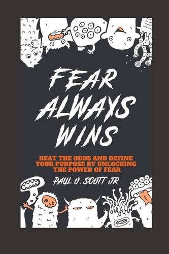 Fear Always Wins Beat The Odds And Define Your Purpose By Unlocking The Power Of Fear