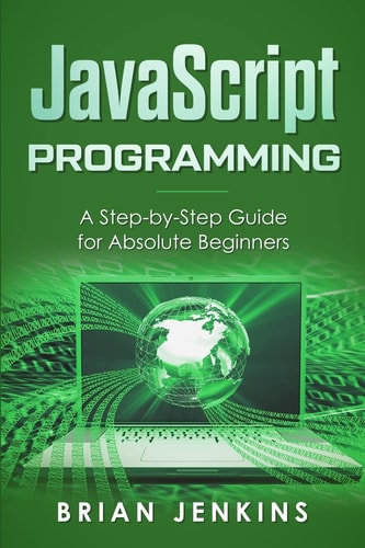 JavaScript Programming A Step-By-Step Guide for Absolute Beginners