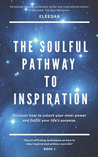 The Soulful Pathway To Inspiration Discover how to Unlock Your Inner Power and Fulfill Your Life's Purpose