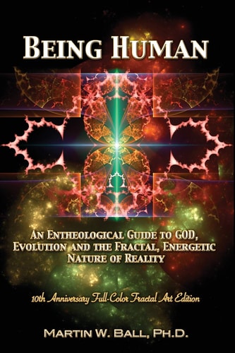 Being Human An Entheological Guide to God, Evolution, and the Fractal, Energetic Nature of Reality: 10th Anniversary Full-Color Fractal Art Edition