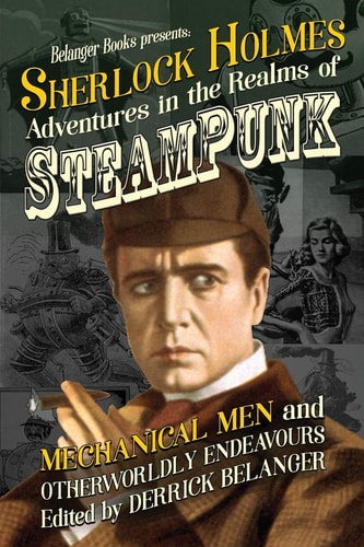 Sherlock Holmes Adventures in the Realms of Steampunk, Mechanical Men and Otherworldly Endeavours