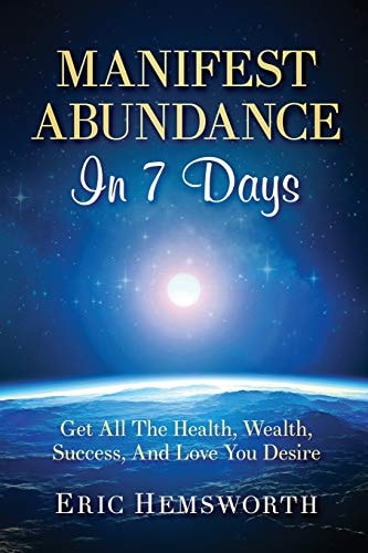 Manifest Abundance In 7 Days Get All The Health, Wealth, Success, And Love You Desire