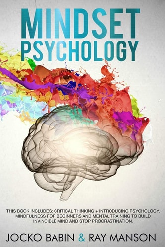Mindset Psychology This Book Includes: Critical Thinking + Introducing Psychology. Mindfulness for Beginners and Mental Training to Build Invincible Mind and Stop Procrastination.