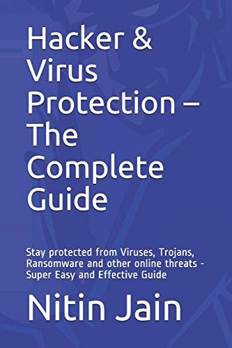 Hacker and Virus Protection - the Complete Guide Stay Protected from Viruses, Trojans, Ransomware and Other Online Threats - Super Easy and Effective Guide