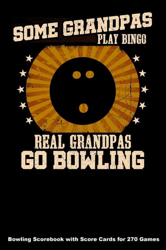 Some Grandpas Play Bingo Real Grandpas Go Bowling Bowling Scorebook with Score Cards for 270 Games (6x9)