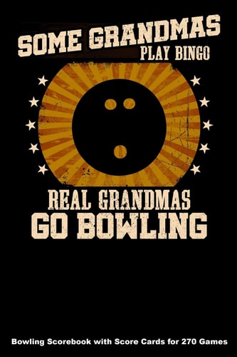 Some Grandmas Play Bingo Real Grandmas Go Bowling Bowling Scorebook with Score Cards for 270 Games (6x9)
