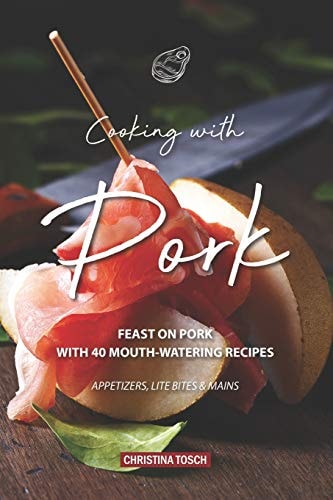 Cooking with Pork Feast on Pork with 40 Mouth-Watering Recipes - Appetizers, Lite Bites Mains