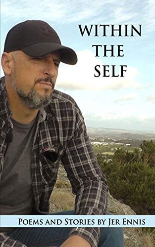 Within the Self: Poems and Stories by Jer Ennis A Selection of Heart Felt Poems and Stories of Everyday Experiences