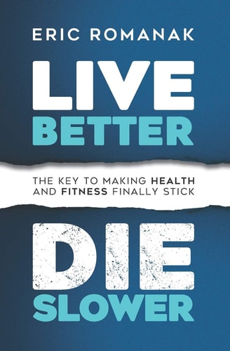 Live Better Die Slower The Key To Making Health and Fitness Finally Stick