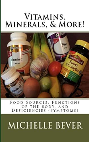 Vitamins, Minerals, and More! Food Sources, Functions of the Body, and Deficiencies (Symptoms)
