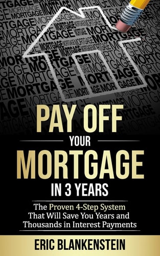 Pay Off Your Mortgage in 3 Years The 4-Step System That Will Save You Years and Thousands in Interest Payments