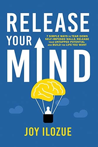 Release Your Mind 7 Simple Ways to Tear Down Self Imposed Walls, Release Your Untapped Potential and Build the Life You Want.
