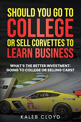 Should You Go to College Or Sell Corvettes to Learn Business What's the Better Investment: Going to College Or Selling Cars