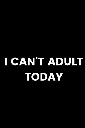 I Can't Adult Today