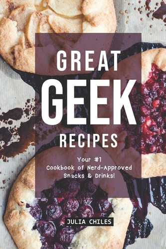 Great Geek Recipes Your #1 Cookbook of Nerd-Approved Snacks Drinks!