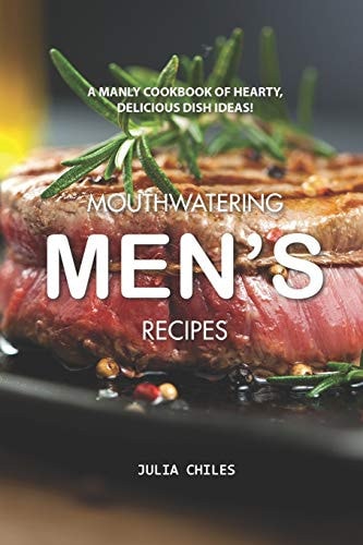 Mouthwatering Men's Recipes A Manly Cookbook of Hearty, Delicious Dish Ideas!