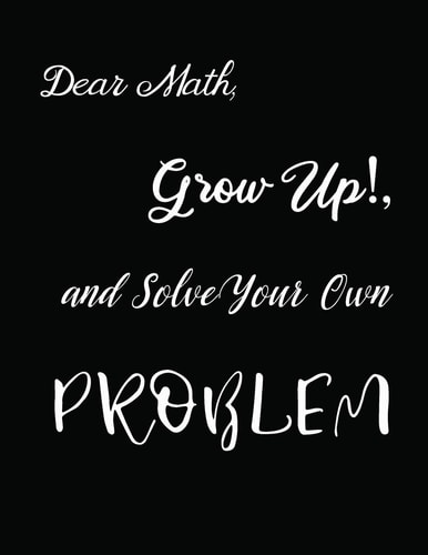 Dear Math, Grow Up!, and Solve Your Own Problem