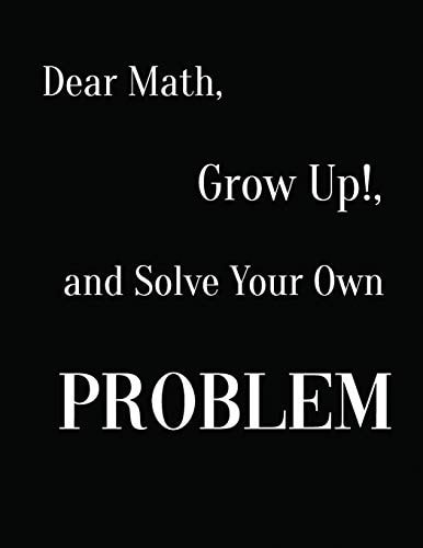 Dear Math, Grow Up!, and Solve Your Own Problem