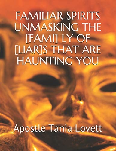 Familiar Spirits Unmasking the [fami] Ly of [liar]s That Are Haunting You The Deliverance Manual