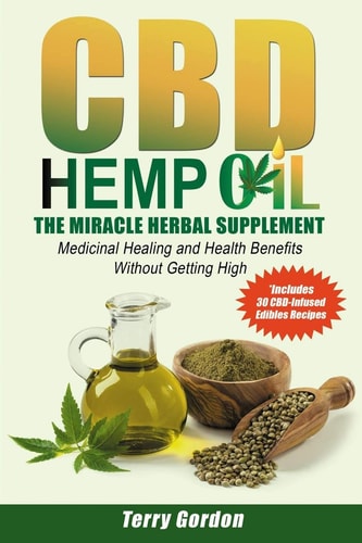 CBD Hemp Oil The Miracle Herbal Supplement: a Myriad of Medicinal Health and Healing Benefits Without the Marijuana THC High, Explained - Includes Bonus 30 CBD-Infused Edibles Recipes