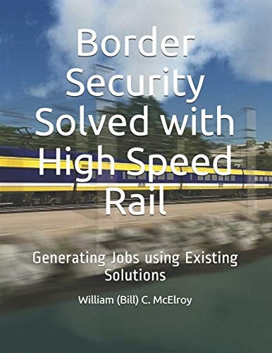 Border Security Solved with High Speed Rail Generating Jobs Using Existing Solutions