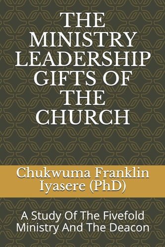 The Ministry Leadership Gifts of the Church A Study Of The Fivefold Ministry And The Deacon