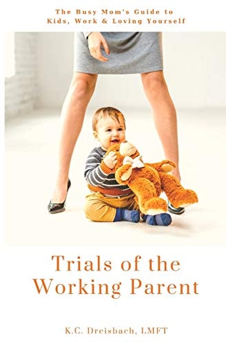 Trials of the Working Parent The Busy Mom's Guide to Kids, Work and Loving Yourself