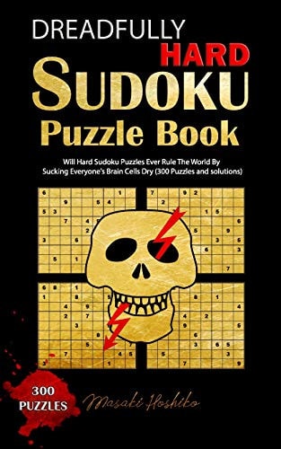 Dreadfully Hard Sudoku Puzzle Book Will Hard Sudoku Puzzles Ever Rule The World By Sucking Everyone's Brain Cells Dry (300 Puzzles and Solutions)