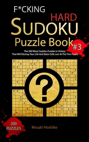 F*cking Hard Sudoku Puzzle Book #3 The 300 Worst Sudoku Puzzles in History That Will Destroy Your Life And Brain Cells Just At The First Puzzle