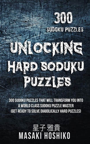Unlocking Hard Soduku Puzzles 300 Sudoku Puzzles That Will Transform You Into A World Class Sudoku Puzzle Master (Get Ready To Solve Diabolically Hard Puzzles)