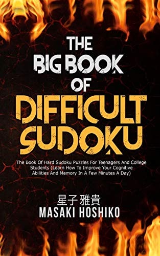 The Big Book Of Difficult Sudoku The Book Of Hard Sudoku Puzzles For Teenagers And College Students (Learn How To Improve Your Cognitive Abilities And Memory In A Few Minutes A Day)