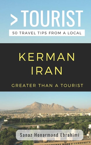 Greater Than a Tourist- Kerman Iran 50 Travel Tips from a Local