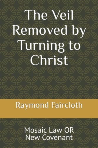 The Veil Removed by Turning to Christ Mosaic Law Or New Covenant