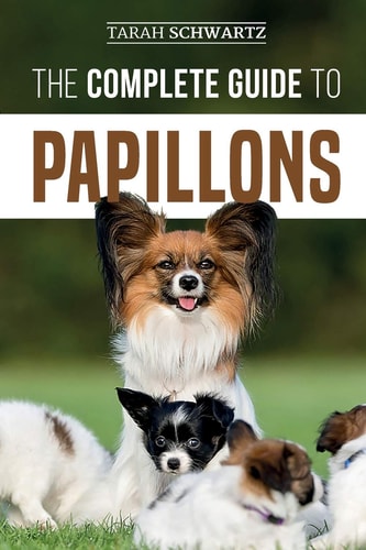 The Complete Guide to Papillons Choosing, Feeding, Training, Exercising, and Loving Your New Papillon Dog