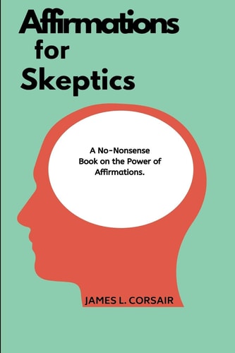 Affirmations for Skeptics The No-Nonsense Book on the Power of Affirmations