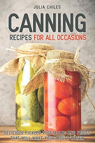 Canning Recipes for All Occasions Delicious Pickled Vegetables and Fruits That Will Make Your Mouth Water