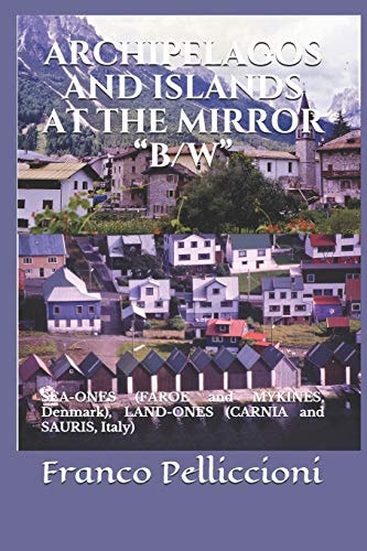 Archipelagos and Islands at the Mirror B/w SEA-ONES (FAROE and MYKINES, Denmark), LAND-ONES (CARNIA and SAURIS, Italy)