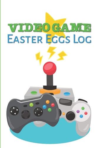 Video Game Easter Eggs Log Track the Hidden Interactions, Cut Scenes, and Unlockable Content in Video Games