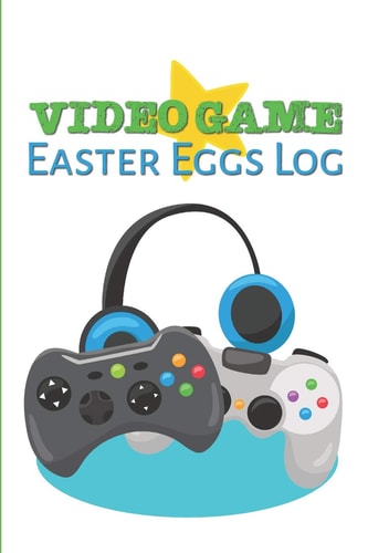 Video Game Easter Eggs Log Track the Hidden Interactions, Cut Scenes, and Unlockable Content in Video Games