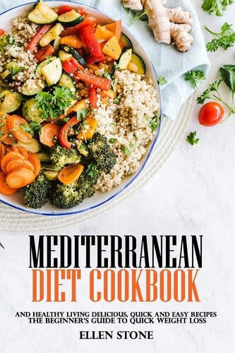 Mediterranean Diet Cookbook The Beginner's Guide to Quick Weight Loss and Healthy Living Delicious, Quick and Easy Recipes