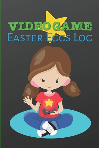 Video Game Easter Eggs Log Track the Hidden Interactions, Cut Scenes, and Unlockable Content in Video Games