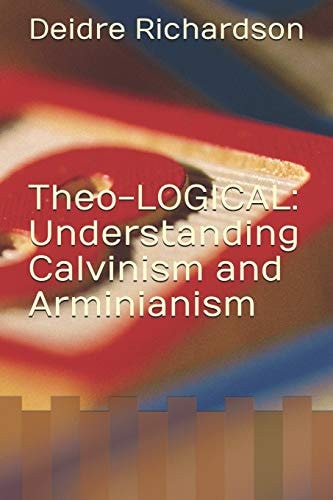 Theo-LOGICAL Understanding Calvinism and Arminianism