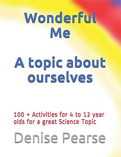 Wonderful Me 100 + Activities for 4 to 12 Year Olds for a Great Science Topic
