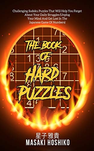 The Book Of Hard Puzzles Challenging Sudoku Puzzles That Will Help You Forget About Your Daily Struggles (Unplug Your Mind And Get Lost In The Japanese Game Of Numbers)