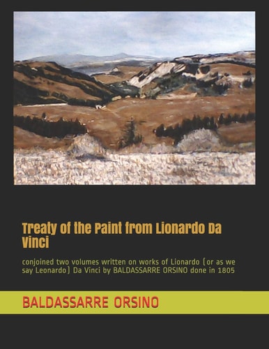 Treaty of the Paint from Lionardo Da Vinci Conjoined Two Volumes Written on Works of Lionardo (or As We Say Leonardo) Da Vinci by BALDASSARRE ORSINO Done In 1805