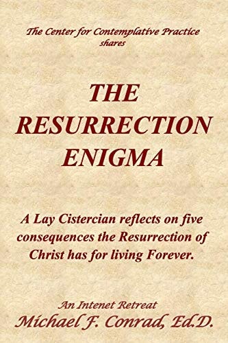 The Resurrection Enigma A Lay Cistercian Reflects on Five Consequences the Resurrection of Christ Has for Living Forever.