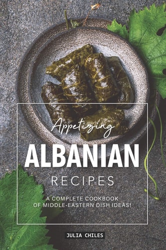 Appetizing Albanian Recipes A Complete Cookbook of Middle-Eastern Dish Ideas!