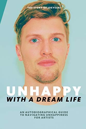 Unhappy With A Dream Life An Autobiographical Guide to Navigating Unhappiness for Artists