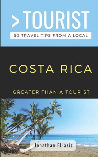 Greater Than a Tourist- Costa Rica 50 Travel Tips from a Local