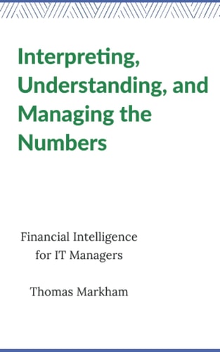 Interpreting, Understanding, and Managing the Numbers Financial Intelligence for IT Managers